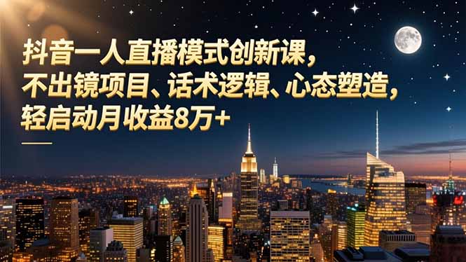 抖音一人直播模式创新课，不出镜项目、话术逻辑、心态塑造，轻启动月收益8万+-百盛轻创
