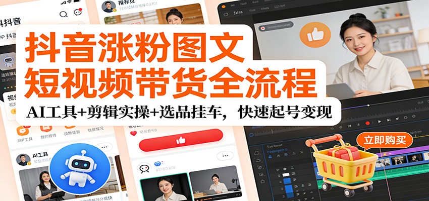 抖音涨粉图文短视频带货全流程，AI工具+剪辑实操+选品挂车，快速起号变现-百盛轻创