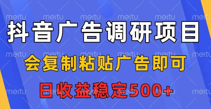 抖音广告调研项目，会复制粘贴广告即可，任务没有上限，日收益稳定5张【揭秘】-百盛轻创