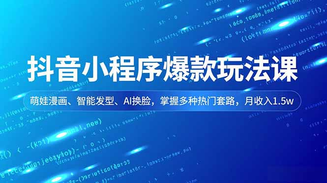 抖音小程序爆款玩法课，萌娃漫画、智能发型、AI换脸，掌握多种热门套路，月收入1.5w-百盛轻创