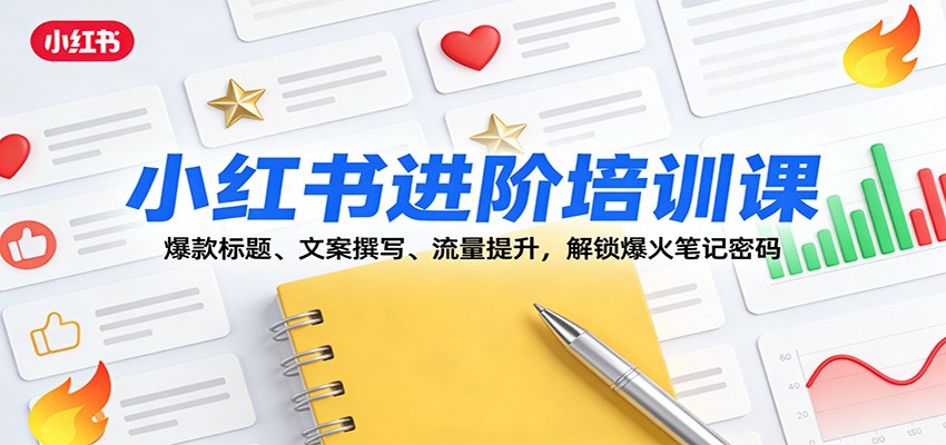 小红书进阶培训课：爆款标题、文案撰写、流量提升，解锁爆火笔记密码-百盛轻创