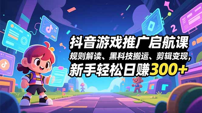 抖音游戏推广启航课，规则解读、黑科技搬运、剪辑变现，新手轻松日赚300+-百盛轻创
