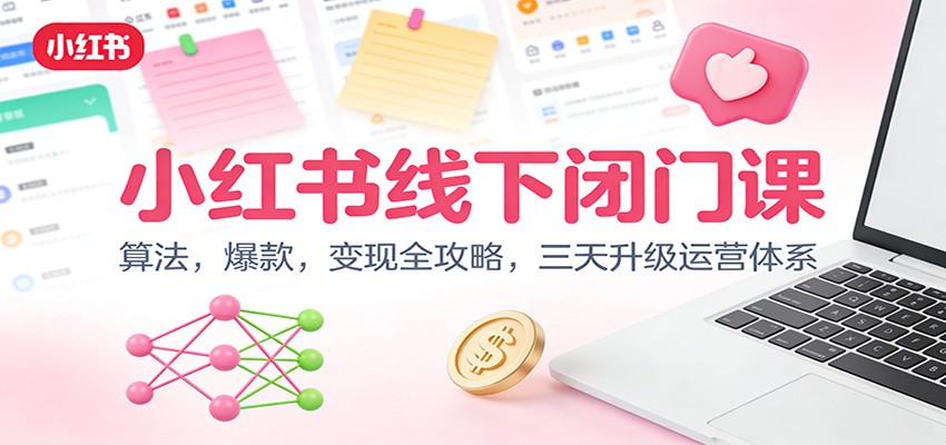 小红书线下闭门课：算法，爆款，变现全攻略，三天升级运营体系-小艾项目网