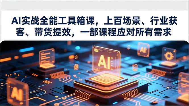 AI实战全能工具箱课，上百场景、行业获客、带货提效，一部课程应对所有需求-小艾项目网