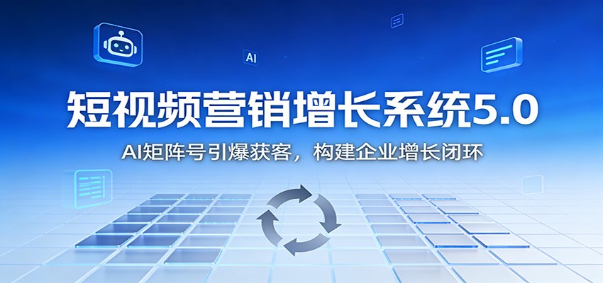 短视频营销增长系统5.0：AI 矩阵号引爆获客，构建企业增长闭环-百盛轻创