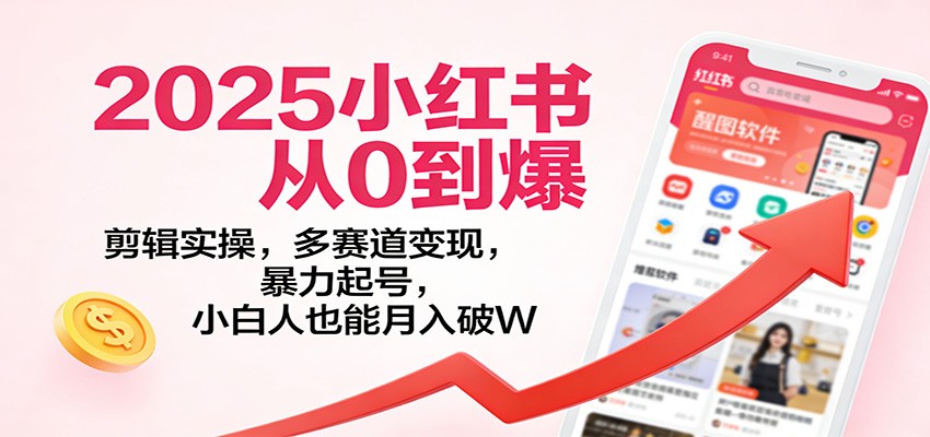 2025小红书从0到爆：剪辑实操，多赛道变现，暴力起号，零基础也能月入破W-百盛轻创