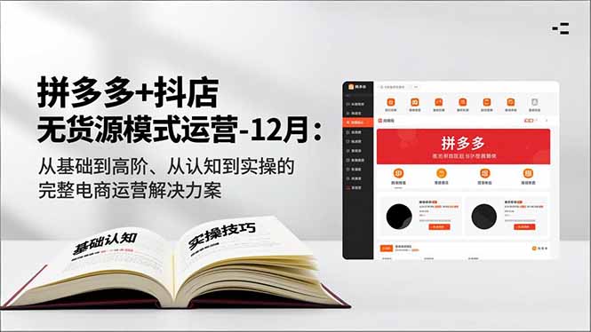 拼多多+抖店无货源模式运营-12月：从基础到高阶、从认知到实操的完整电商运营解决方案-小艾项目网