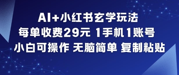 AI+小红书玄学玩法，每单收费29米，1手机1账号，小白可操作，无脑简单复制粘贴-百盛轻创