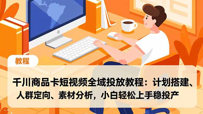 千川商品卡短视频全域投放教程：计划搭建、人群定向、素材分析，小白轻松上手稳投产-百盛轻创