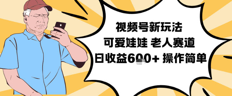 视频号新玩法，可爱娃娃视频制作教学，老人赛道，日收益6张+操作简单-百盛轻创