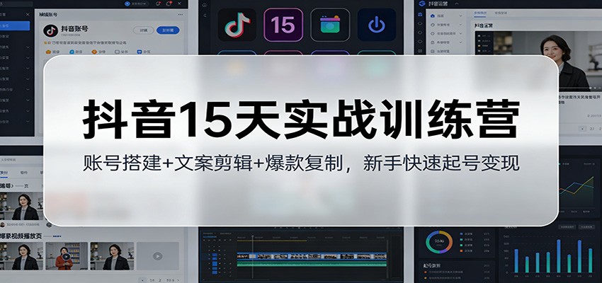 抖音15天实战训练营：账号搭建+文案剪辑+爆款复制，新手快速起号变现-小艾项目网