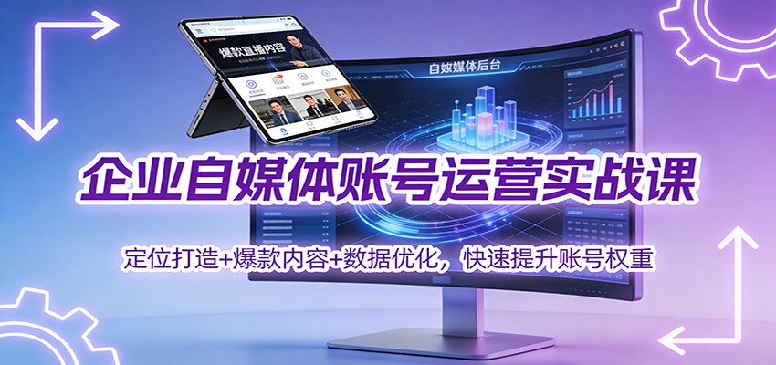 企业自媒体账号运营实战课：定位打造+ 爆款内容+数据优化，快速提升账号权重-百盛轻创