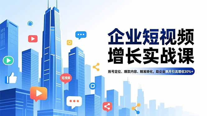 企业短视频增长实战课，账号定位、爆款内容、精准转化，助企业单月引流增收30%+-小艾项目网