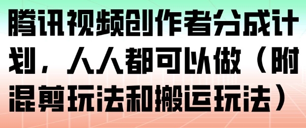 腾讯视频创作者分成计划，人人都可以做(附混剪玩法和搬运玩法)-小艾项目网