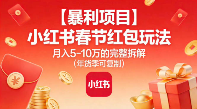 【暴利项目】小红书春节红包玩法月入5W的完整拆解(年货季可复制)-百盛轻创