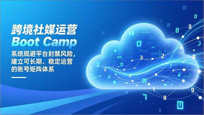 跨境社媒运营Boot Camp：系统规避平台封禁风险，建立可长期、稳定运营的账号矩阵体系-百盛轻创