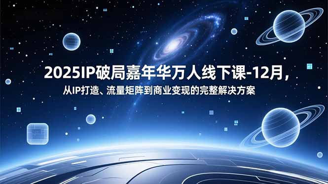2025IP破局嘉年华万人线下课-12月，从IP打造、流量矩阵到商业变现的完整解决方案-小艾项目网