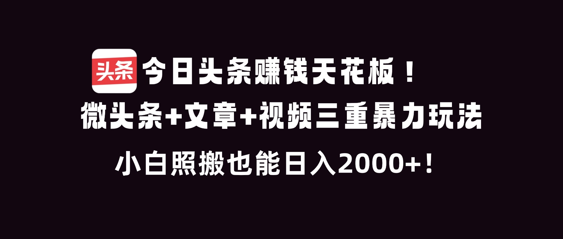 今日头条赚钱天花板！微头条+文章+视频三重暴利玩法，小白照搬也能日人2000+-百盛轻创