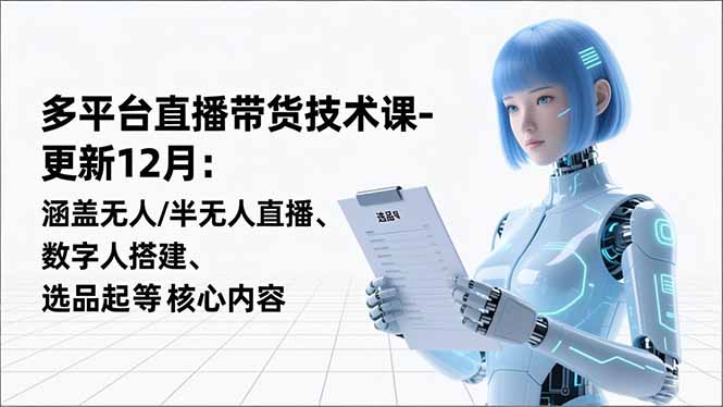 平台直播带货技术课-更新12月：涵盖无人/半无人直播、数字人搭建、选品起号等核心内容-百盛轻创