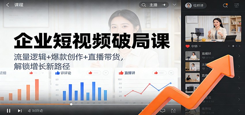 企业短视频破局课：流量逻辑+爆款创作+直播带货，解锁增长新路径-百盛轻创
