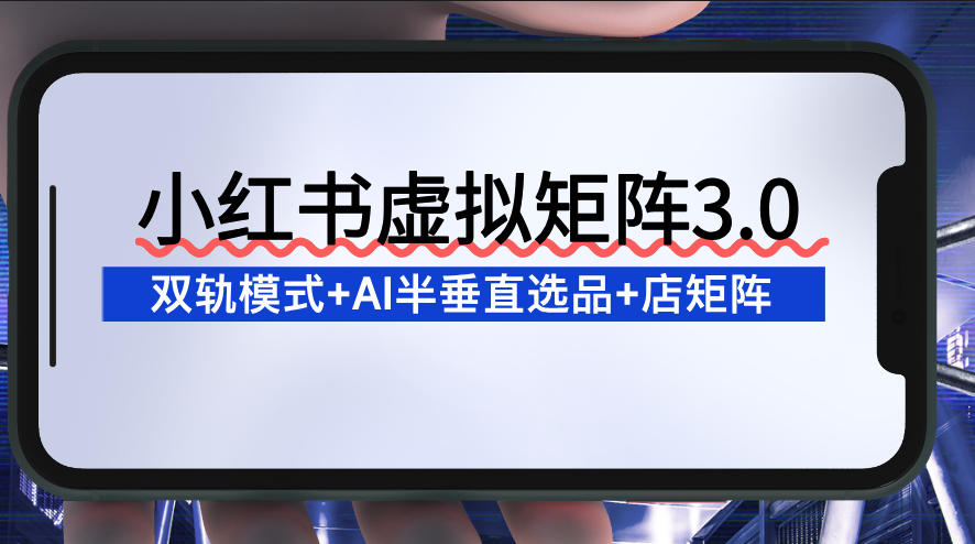 小红书虚拟矩阵3.0：双轨模式+AI半垂直选品+店矩阵-百盛轻创