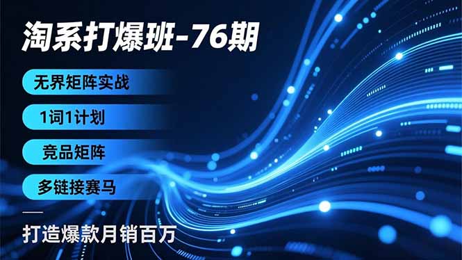 淘系打爆班-76期，无界矩阵实战，1词1计划、竞品矩阵、多链接赛马，打造爆款月销百万-小艾项目网