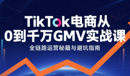 TikTok电商从0到千万GMV实战课，从0到1拆解实战秘籍(更新)-百盛轻创