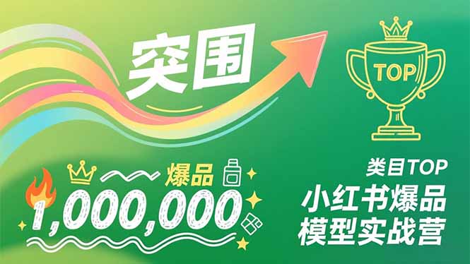 小红书爆品模型实战营，从新品突围到成为类目TOP，可复制路径，打造多个营收百万级爆品-百盛轻创