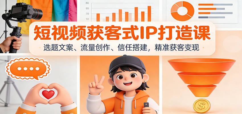 短视频获客式IP打造课：选题文案、流量创作、信任搭建，精准获客变现-百盛轻创