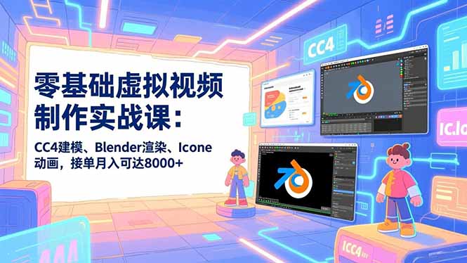 零基础虚拟视频制作实战课：CC4建模、Blender渲染、Iclone动画，接单月入可达8000+-百盛轻创