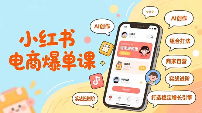 小红书电商爆单课，AI创作、组合打法、商家自营，实战进阶，打造稳定增长引擎-小艾项目网
