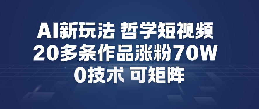 AI新玩法哲学短视频制作教学，20多条作品涨粉70W，0成本赛道，可矩阵-百盛轻创