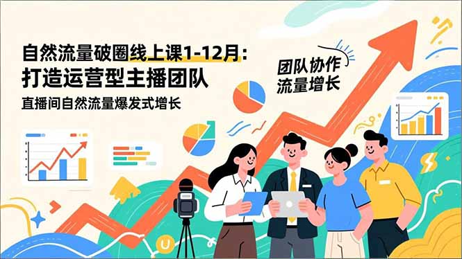 自然流量破圈线上课1-12月更新：打造运营型主播团队 直播间自然流量爆发式增长-小艾项目网