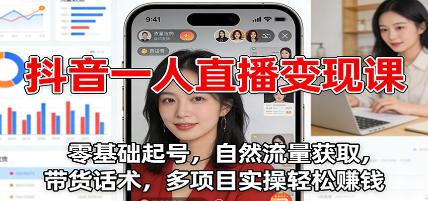 抖音一人直播变现课：零基础起号，自然流量获取，带货话术，多项目实操轻松赚钱-小艾项目网