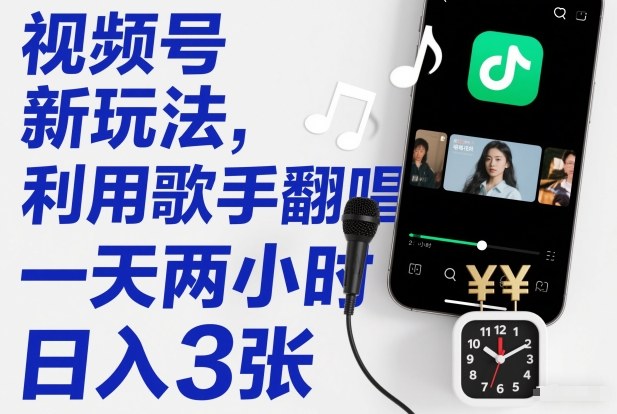 视频号新玩法，利用歌手翻唱，一天两小时，日入3张-百盛轻创
