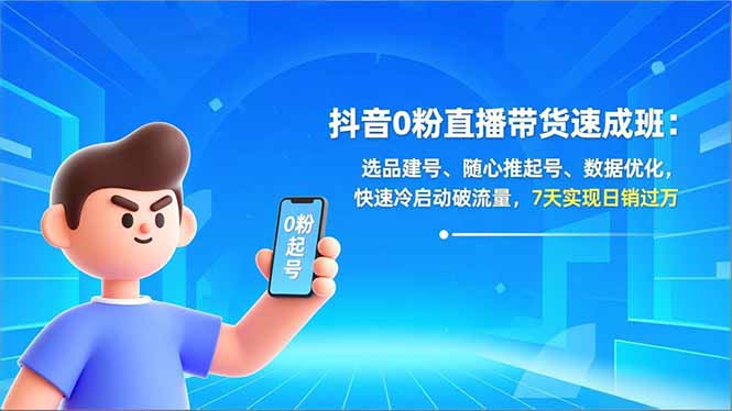 抖音0粉直播带货速成班：选品建号、随心推起号、数据优化，快速冷启动破流量，7天实现日销过万-小艾项目网