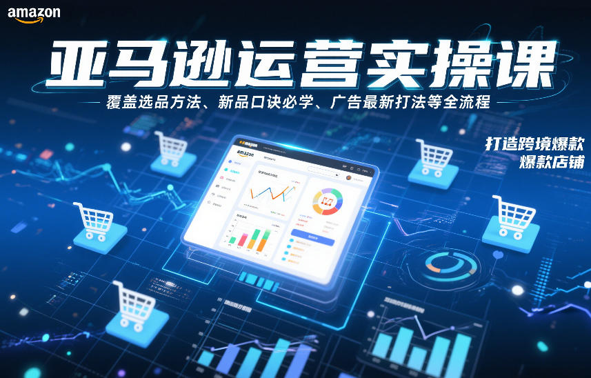 亚马逊运营实操课，覆盖选品方法、新品口诀必学、广告最新打法等全流程，打造跨境爆款店铺-百盛轻创