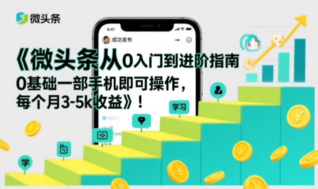 微头条从0入门到进阶指南，0基础一部手机即可操作，每个月3-5k收益-百盛轻创