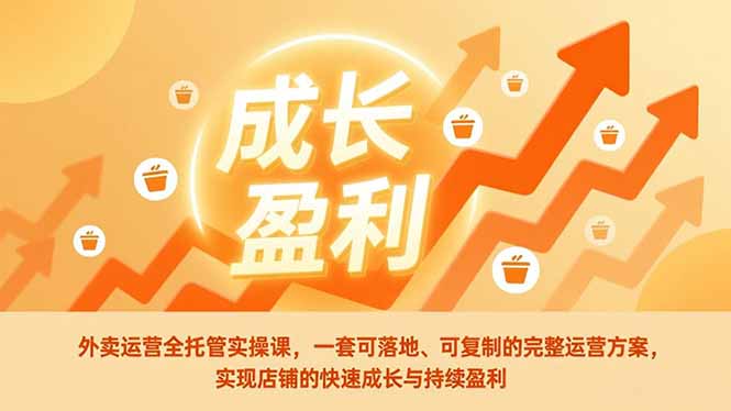 外卖运营全托管实操课，一套可落地、可复制的完整运营方案，实现店铺的快速成长与持续盈利-百盛轻创