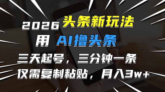 2026最新头条玩法，用AI撸头条，3天必起号，3分钟1条，只需要复制粘贴，简单月入3W+-百盛轻创