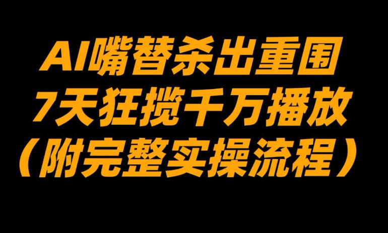 AI嘴替杀出重围，7天狂揽千万播放！(附完整实操流程)-小艾项目网