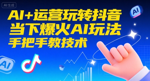 AI+运营玩转抖音，当下爆火AI玩法，手把手教技术(更新26年)-小艾项目网