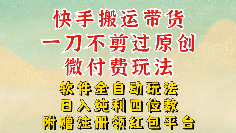 快手搬运带货，一刀不剪过原创，微付费玩法，软件全自动玩法，日入纯利四位数【揭秘】-百盛轻创