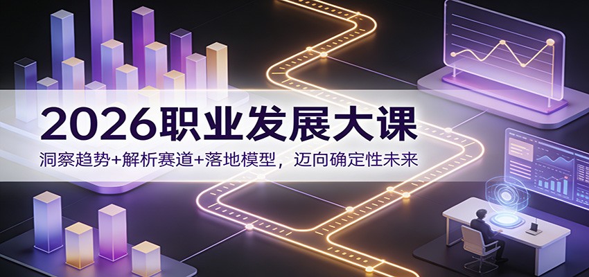 2026职业发展大课：洞察趋势+解析赛道+落地模型，迈向确定性未来-百盛轻创