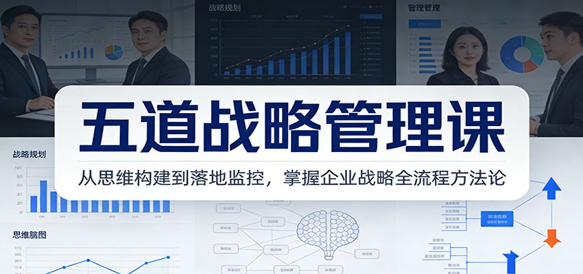 五道战略管理课：从思维构建到落地监控，掌握企业战略全流程方法论-百盛轻创