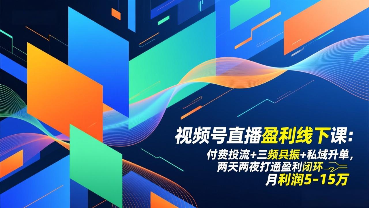 视频号直播盈利线下课：付费投流+三频共振+私域升单，两天两夜打通盈利闭环，月利润5-15万-百盛轻创
