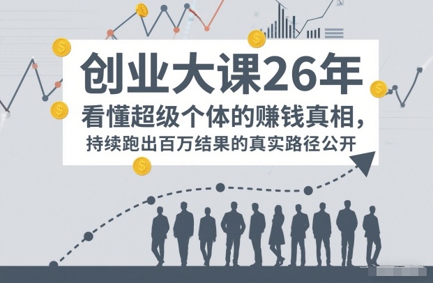 百万IP成交创业大课26年，看懂超级个体的賺钱真相，持续跑出百万结果的真实路径公开-百盛轻创