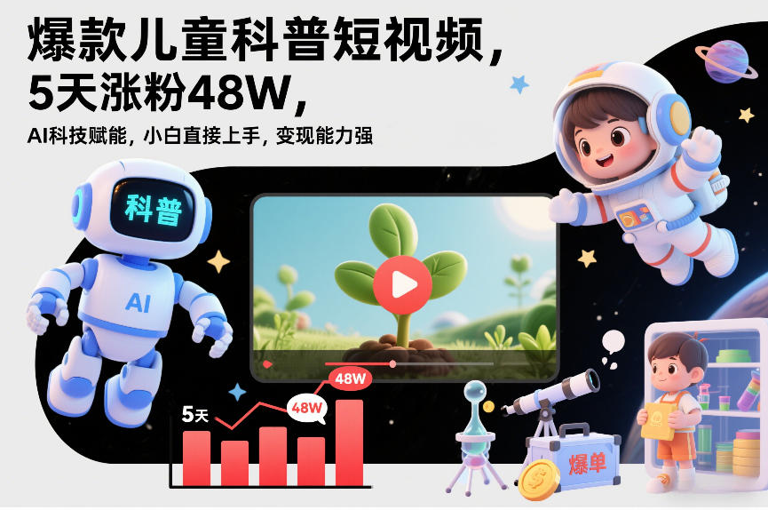 爆款儿童科普短视频，5天涨粉48W，AI科技赋能，小白直接上手，变现能力强，橱窗带货爆单不停-小艾项目网