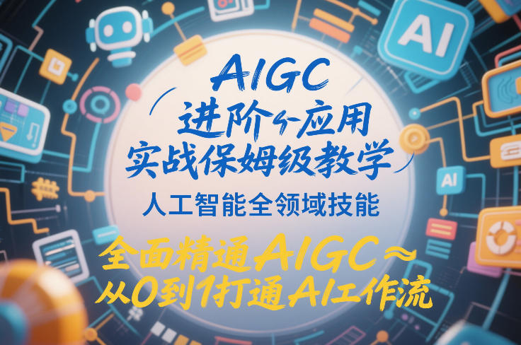 AIGC进阶应用实战保姆级教学，人工智能全领域技能，全面精通AIGC从0到1打通AI工作流-百盛轻创