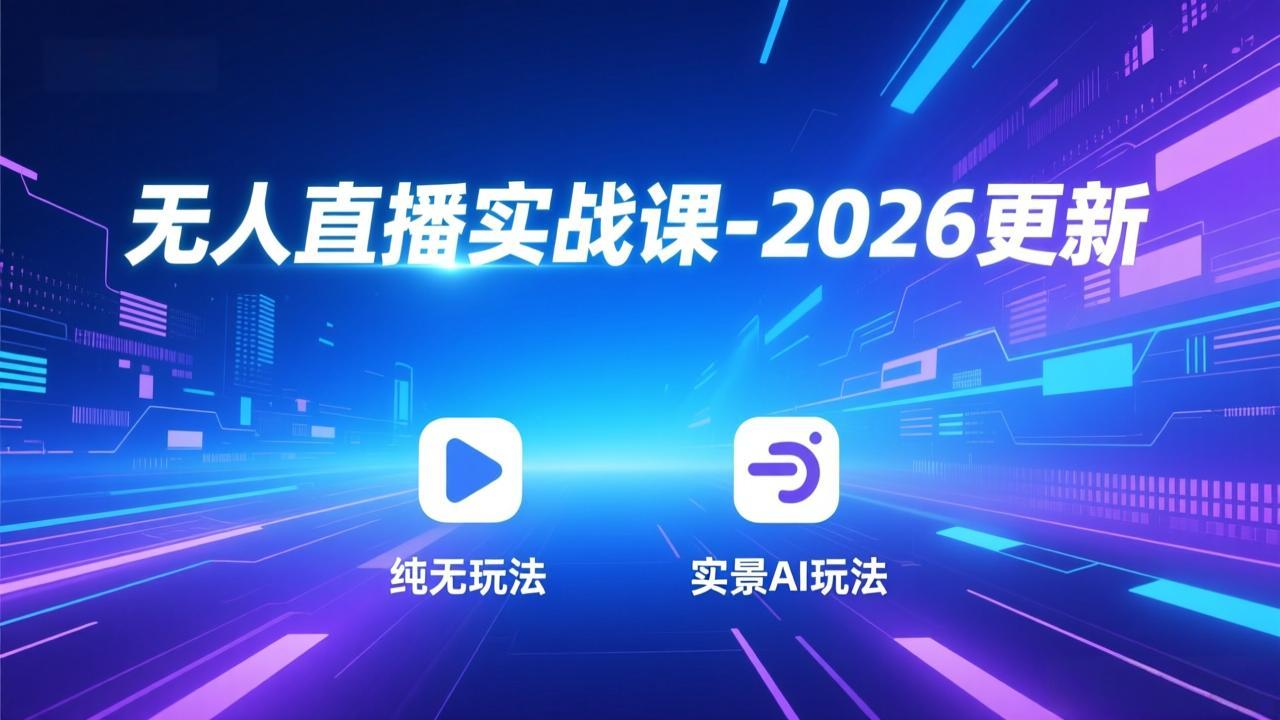 无人直播实战课-2026更新：纯无玩法、实景AI、真人玩法、绿幕玩法、真转无玩法、麒麟臂摇手等-百盛轻创